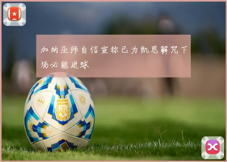 加纳巫师自信宣称已为凯恩解咒下场必能进球
