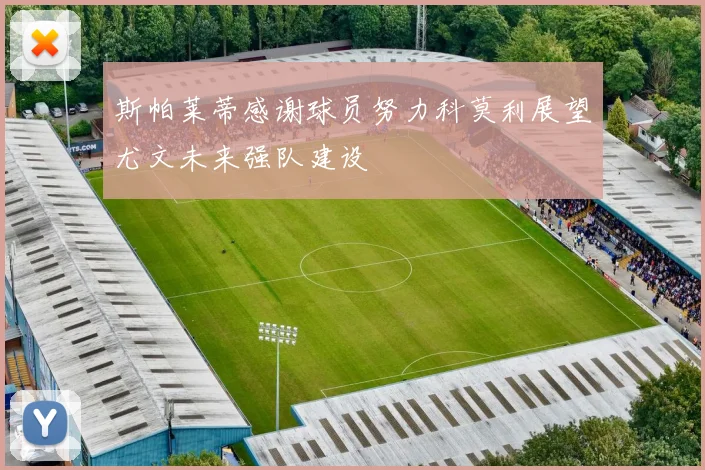斯帕莱蒂感谢球员努力科莫利展望尤文未来强队建设