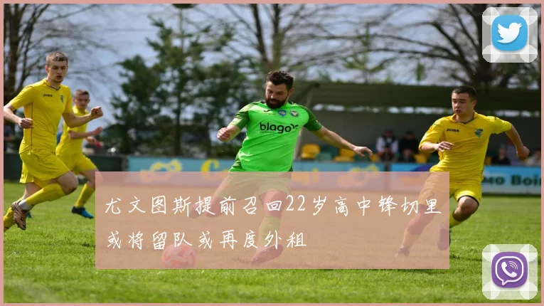 尤文图斯提前召回22岁高中锋切里或将留队或再度外租