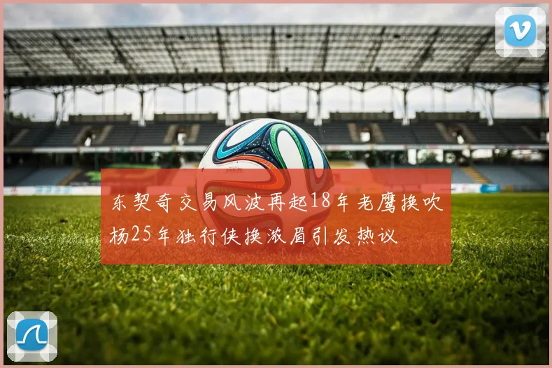 东契奇交易风波再起18年老鹰换吹杨25年独行侠换浓眉引发热议