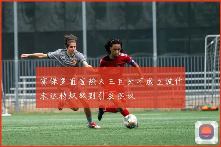 富保罗直言热火三巨头不成立波什未达特权级别引发热议