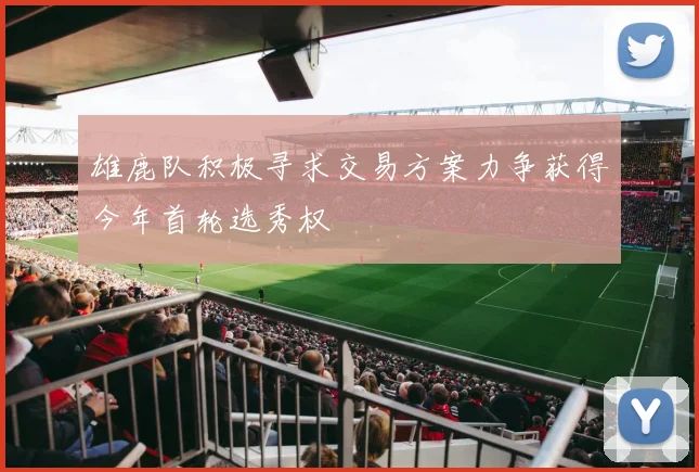 雄鹿队积极寻求交易方案力争获得今年首轮选秀权