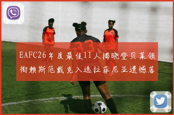 EAFC26年度最佳11人揭晓登贝莱领衔赖斯范戴克入选拉菲尼亚遗憾落选