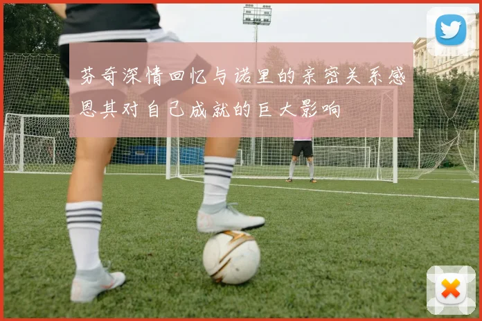 芬奇深情回忆与诺里的亲密关系感恩其对自己成就的巨大影响