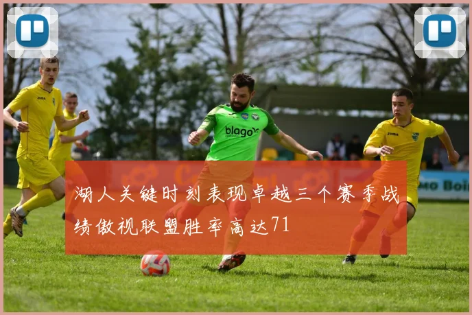 湖人关键时刻表现卓越三个赛季战绩傲视联盟胜率高达71