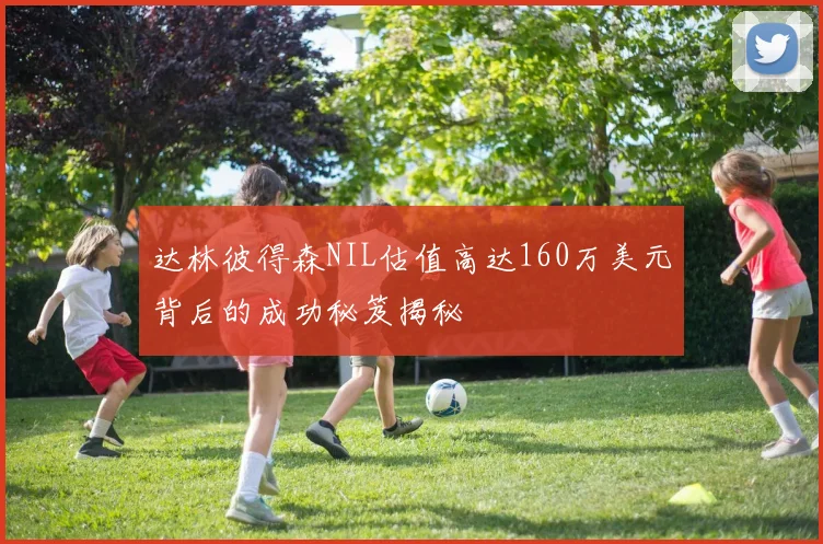 达林彼得森NIL估值高达160万美元背后的成功秘笈揭秘
