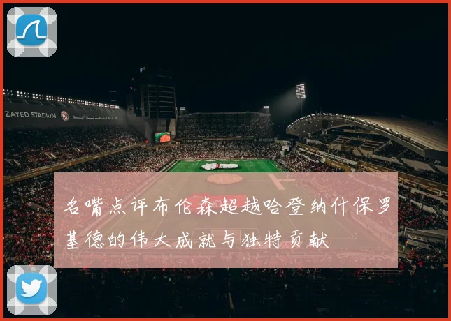 名嘴点评布伦森超越哈登纳什保罗基德的伟大成就与独特贡献