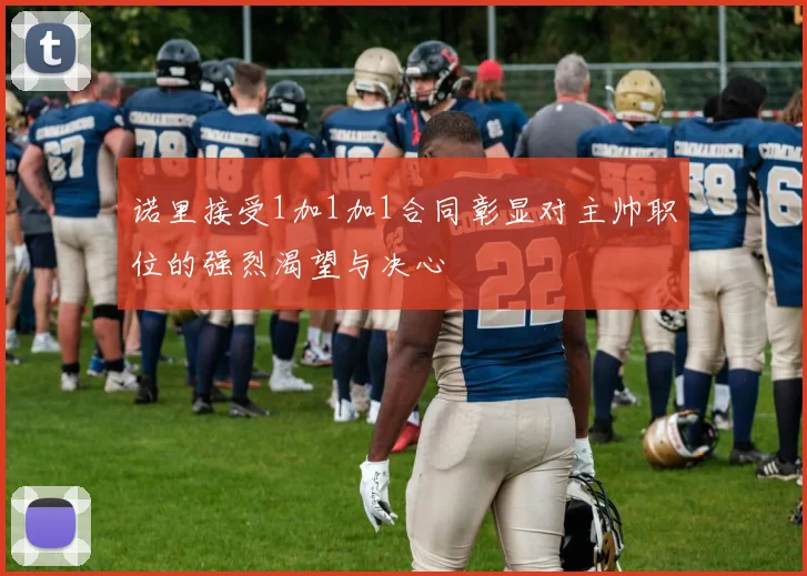 诺里接受1加1加1合同彰显对主帅职位的强烈渴望与决心