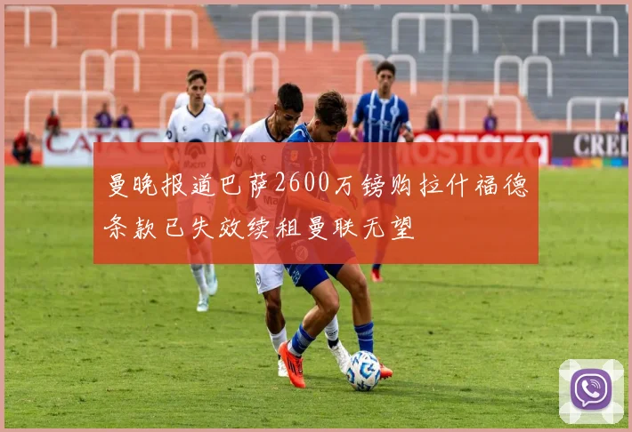 曼晚报道巴萨2600万镑购拉什福德条款已失效续租曼联无望