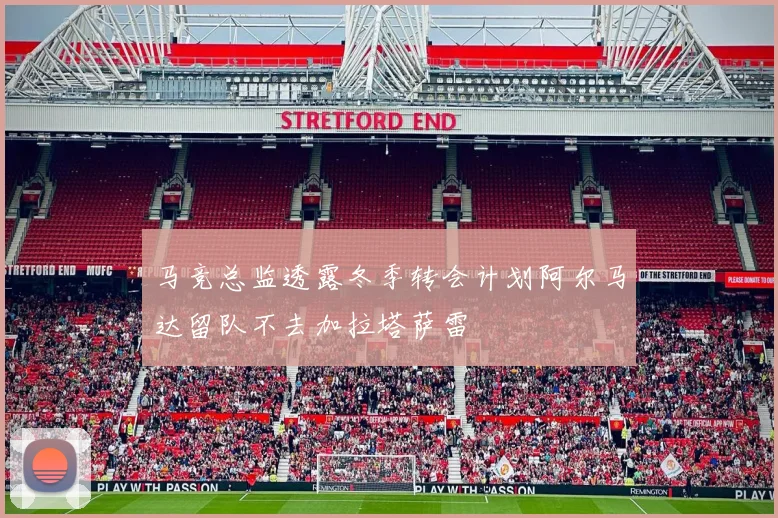 马竞总监透露冬季转会计划阿尔马达留队不去加拉塔萨雷