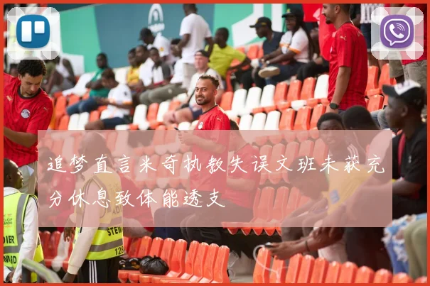 追梦直言米奇执教失误文班未获充分休息致体能透支